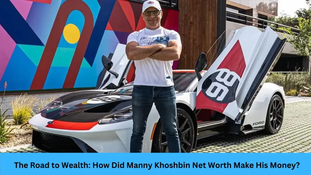 The Road to Wealth: How Did Manny Khoshbin Net Worth Make His Money?