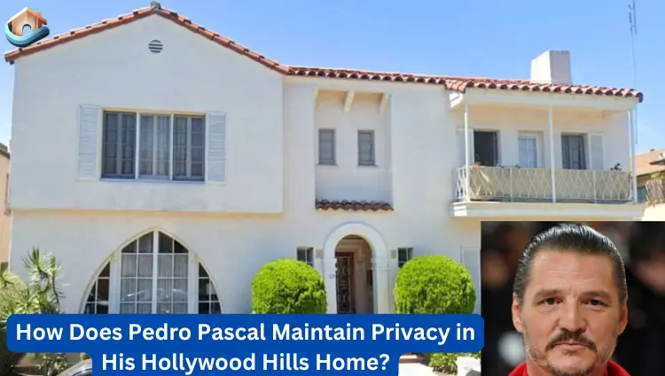 How Does Pedro Pascal Maintain Privacy in His Hollywood Hills Home?